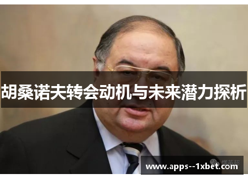 胡桑诺夫转会动机与未来潜力探析 胡桑诺夫转会动机与未来潜力探析