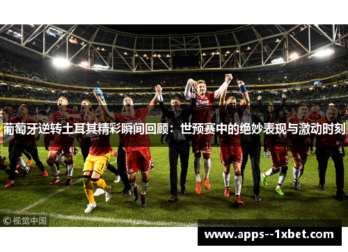 葡萄牙逆转土耳其精彩瞬间回顾:世预赛中的绝妙表现与激动时刻 葡萄牙逆转土耳其精彩瞬间回顾:世预赛中的绝妙表现与激动时刻
