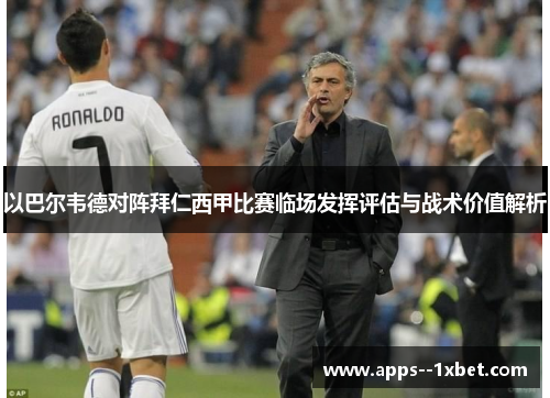 以巴尔韦德对阵拜仁西甲比赛临场发挥评估与战术价值解析