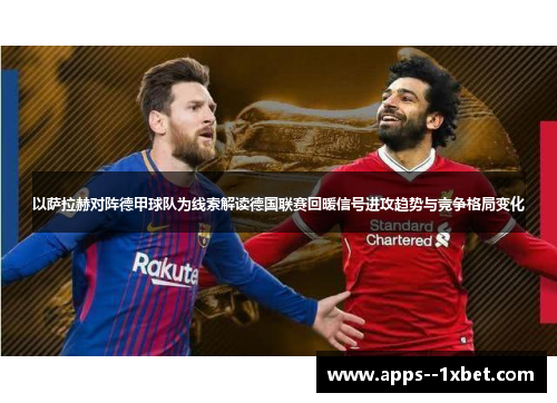 以萨拉赫对阵德甲球队为线索解读德国联赛回暖信号进攻趋势与竞争格局变化 以萨拉赫对阵德甲球队为线索解读德国联赛回暖信号进攻趋势与竞争格局变化