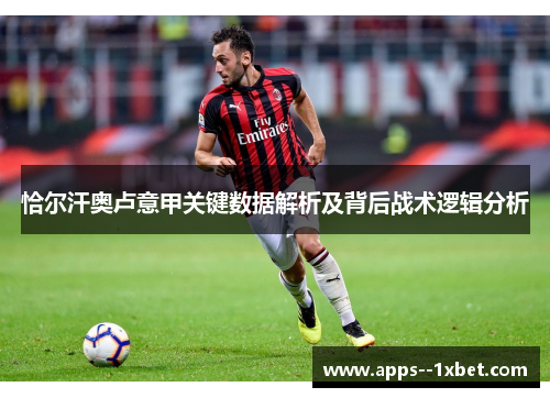 恰尔汗奥卢意甲关键数据解析及背后战术逻辑分析 恰尔汗奥卢意甲关键数据解析及背后战术逻辑分析
