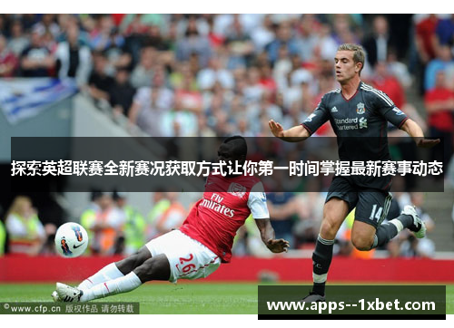 探索英超联赛全新赛况获取方式让你第一时间掌握最新赛事动态 探索英超联赛全新赛况获取方式让你第一时间掌握最新赛事动态
