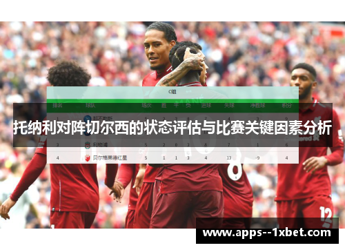 托纳利对阵切尔西的状态评估与比赛关键因素分析