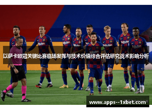 以萨卡欧冠关键比赛临场发挥与技术价值综合评估研究战术影响分析 以萨卡欧冠关键比赛临场发挥与技术价值综合评估研究战术影响分析