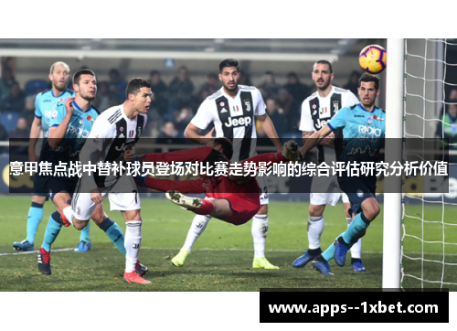 意甲焦点战中替补球员登场对比赛走势影响的综合评估研究分析价值