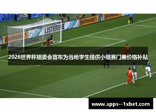2026世界杯组委会宣布为当地学生提供小组赛门票价格补贴 2026世界杯组委会宣布为当地学生提供小组赛门票价格补贴