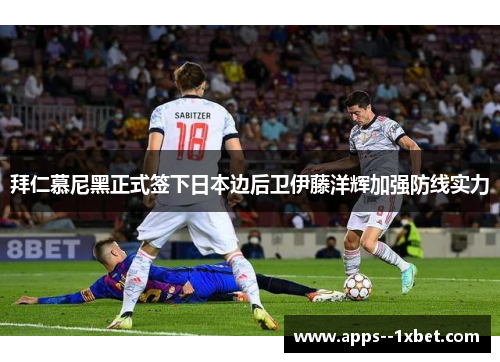 拜仁慕尼黑正式签下日本边后卫伊藤洋辉加强防线实力 拜仁慕尼黑正式签下日本边后卫伊藤洋辉加强防线实力