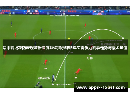 法甲赛场攻防表现数据深度解读揭示球队真实竞争力赛季走势与战术价值