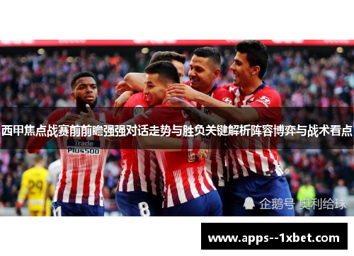 西甲焦点战赛前前瞻强强对话走势与胜负关键解析阵容博弈与战术看点