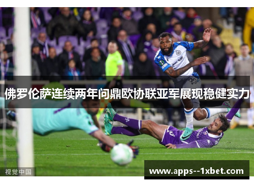 佛罗伦萨连续两年问鼎欧协联亚军展现稳健实力