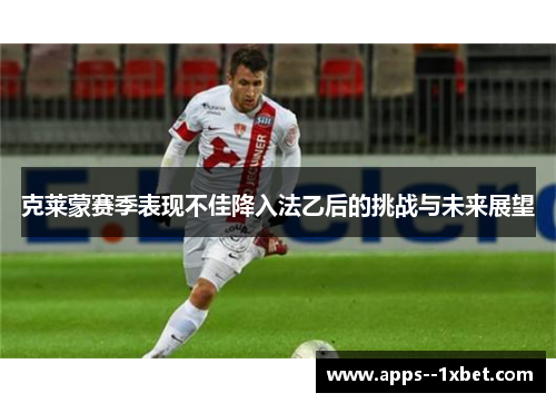 克莱蒙赛季表现不佳降入法乙后的挑战与未来展望