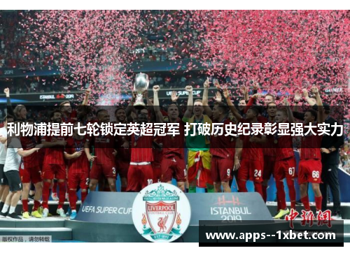 利物浦提前七轮锁定英超冠军 打破历史纪录彰显强大实力