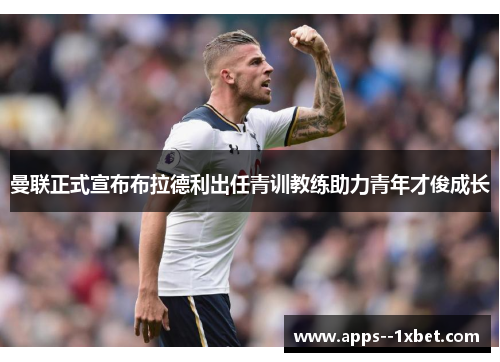 曼联正式宣布布拉德利出任青训教练助力青年才俊成长