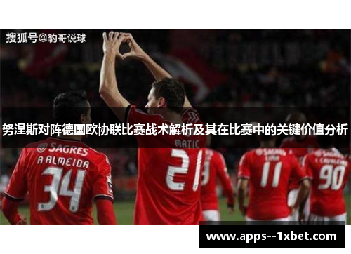 努涅斯对阵德国欧协联比赛战术解析及其在比赛中的关键价值分析
