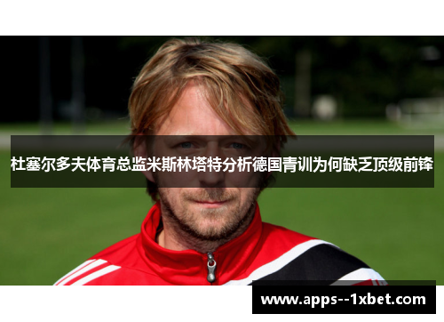 杜塞尔多夫体育总监米斯林塔特分析德国青训为何缺乏顶级前锋 杜塞尔多夫体育总监米斯林塔特分析德国青训为何缺乏顶级前锋
