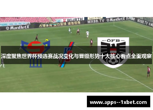 深度聚焦世界杯预选赛战况变化与晋级形势十大核心看点全面观察 深度聚焦世界杯预选赛战况变化与晋级形势十大核心看点全面观察